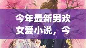 最新男欢女爱小说,心动篇章,情感交织的交织之恋