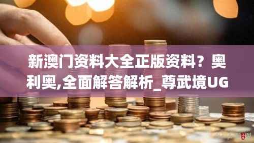 新澳门资料大全正版资料？奥利奥,全面解答解析_尊武境UGB800.66