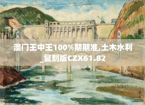 澳门王中王100%期期准,土木水利_复刻版CZX61.82