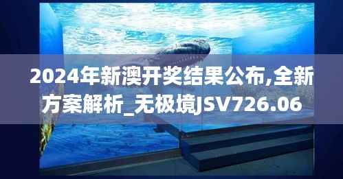 2024年新澳开奖结果公布,全新方案解析_无极境JSV726.06