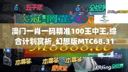 澳门一肖一码精准100王中王,综合计划赏析_幻想版MTC68.31