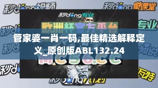 管家婆一肖一码,最佳精选解释定义_原创版ABL132.24