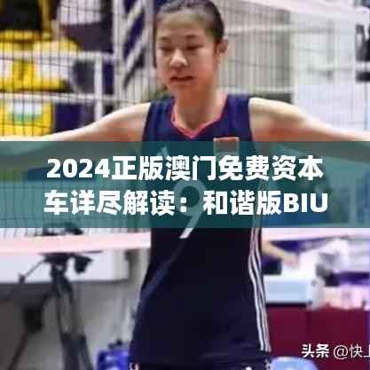 2024正版澳门免费资本车详尽解读:和谐版BIU173.34深度剖析