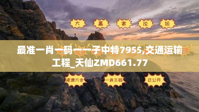 最准一肖一码一一子中特7955,交通运输工程_天仙ZMD661.77