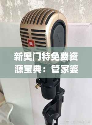 新奥门特免费资源宝典:管家婆动态词解析_流行版KMC617.02