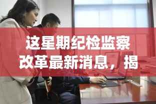 揭秘纪检监察改革新动态,隐秘角落的小巷探索之旅