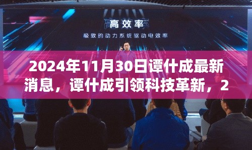谭什成引领科技革新,揭秘未来产品,体验智能生活魅力新篇章(2024年最新消息)