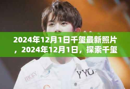 探索千玺最新照片世界,2024年12月1日独家纪实