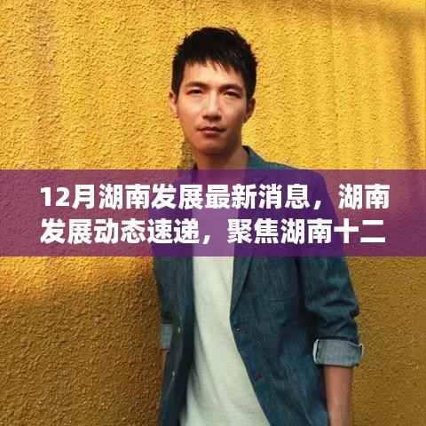 湖南十二月最新发展动态速递，聚焦湖南发展最新消息