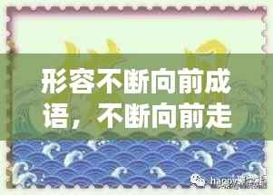 形容不断向前成语，不断向前走的成语 