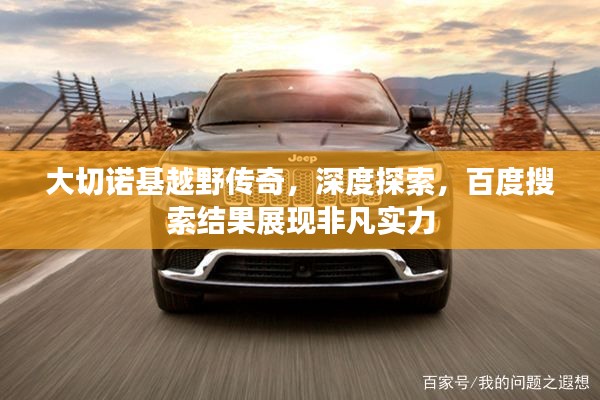 大切诺基越野传奇,深度探索,百度搜索结果展现非凡实力