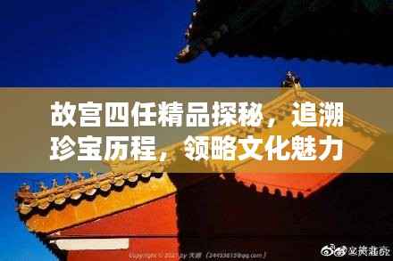 故宫四任精品探秘,追溯珍宝历程,领略文化魅力