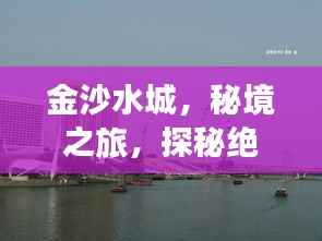 金沙水城，秘境之旅，探秘绝美风光攻略！