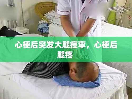 心梗后突发大腿痉挛，心梗后腿疼 