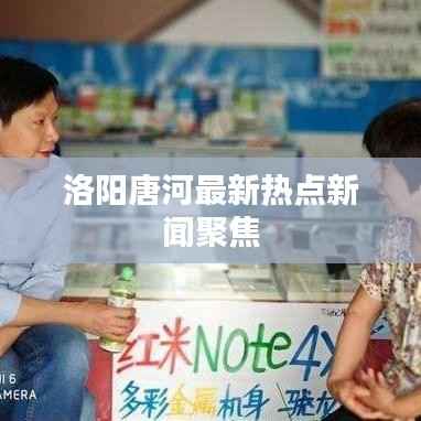 洛阳唐河最新热点新闻聚焦