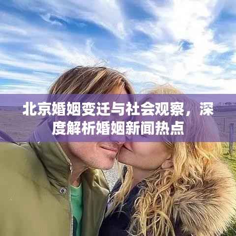 北京婚姻变迁与社会观察，深度解析婚姻新闻热点