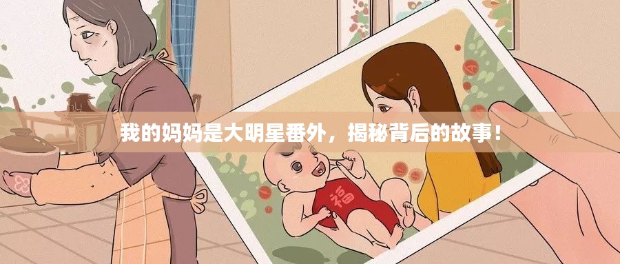 我的妈妈是大明星番外,揭秘背后的故事!