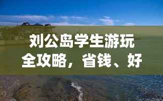 刘公岛学生游玩全攻略,省钱、好玩两不误!