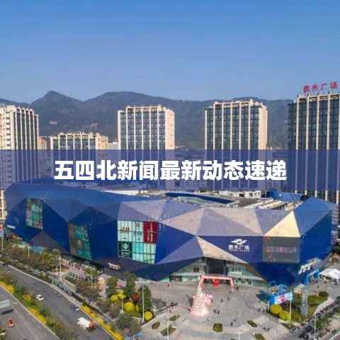 五四北新闻最新动态速递