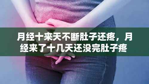 月经十来天不断肚子还疼，月经来了十几天还没完肚子疼 