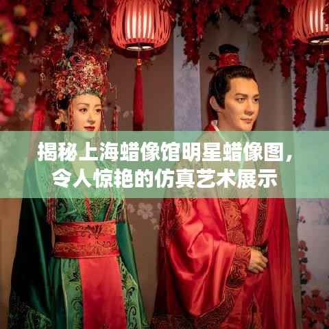 揭秘上海蜡像馆明星蜡像图,令人惊艳的仿真艺术展示