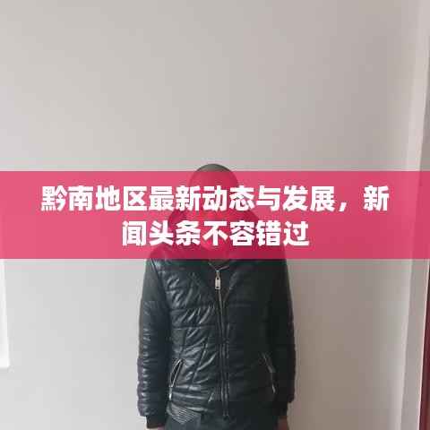 黔南地区最新动态与发展,新闻头条不容错过