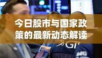 今日股市与国家政策的最新动态解读,政策影响下的股市走势分析