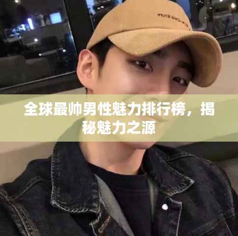 全球最帅男性魅力排行榜,揭秘魅力之源
