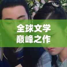 全球文学巅峰之作探寻,世界排名文学一网打尽