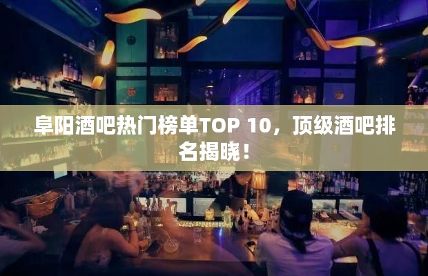 阜阳酒吧热门榜单TOP 10,顶级酒吧排名揭晓!