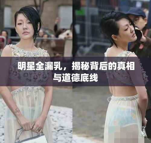 明星全漏乳，揭秘背后的真相与道德底线