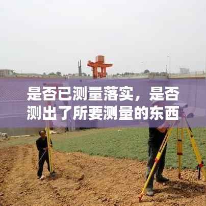 是否已测量落实，是否测出了所要测量的东西的指标是 