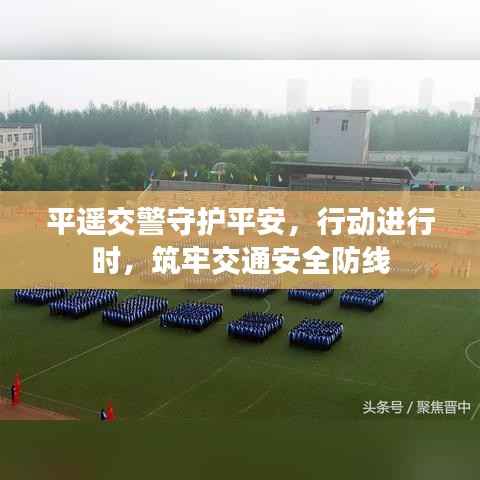 平遥交警守护平安,行动进行时,筑牢交通安全防线