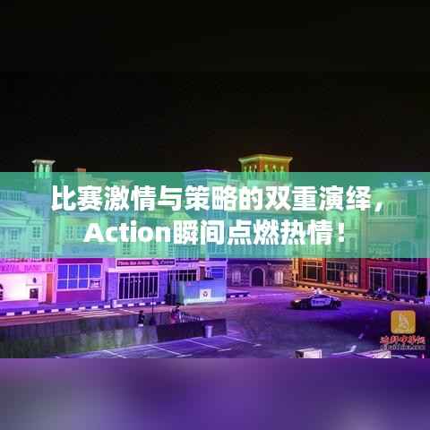 比赛激情与策略的双重演绎,Action瞬间点燃热情!