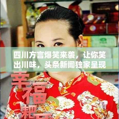四川方言爆笑来袭,让你笑出川味,头条新闻独家呈现!