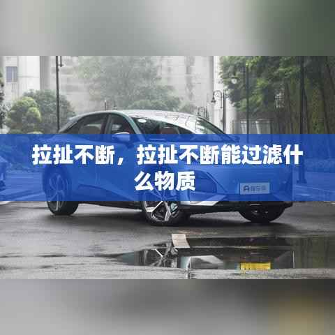 拉扯不断,拉扯不断能过滤什么物质