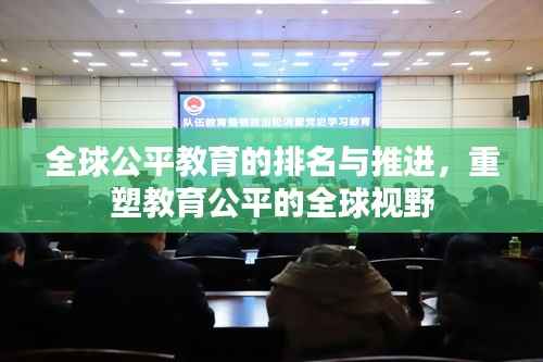全球公平教育的排名与推进，重塑教育公平的全球视野