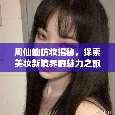 周仙仙仿妆揭秘，探索美妆新境界的魅力之旅