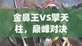 金鼻王VS擎天柱，巅峰对决震撼上演！