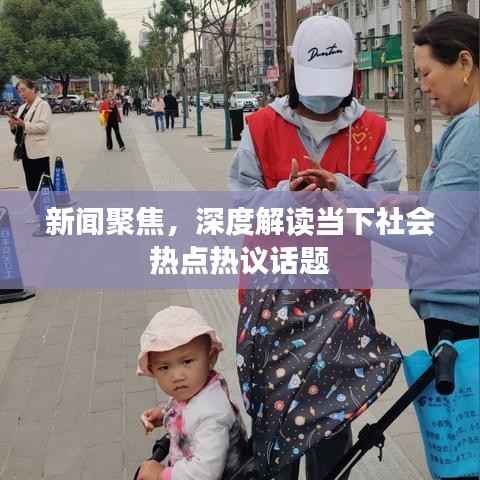 新闻聚焦，深度解读当下社会热点热议话题