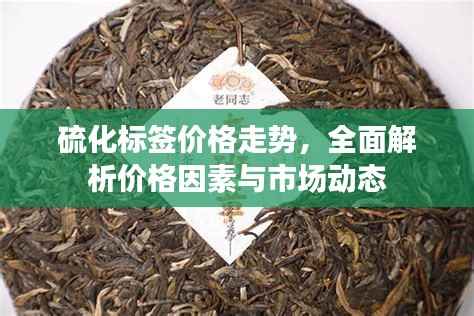 硫化标签价格走势,全面解析价格因素与市场动态