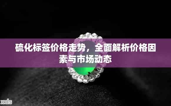 硫化标签价格走势,全面解析价格因素与市场动态