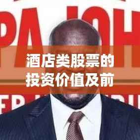 酒店类股票的投资价值及前景深度解析