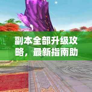 副本全部升级攻略，最新指南助你轻松通关！