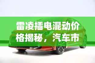 雷凌插电混动价格揭秘,汽车市场新趋势洞察
