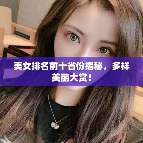 美女排名前十省份揭秘,多样美丽大赏!