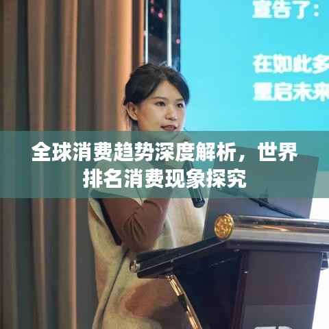 全球消费趋势深度解析,世界排名消费现象探究